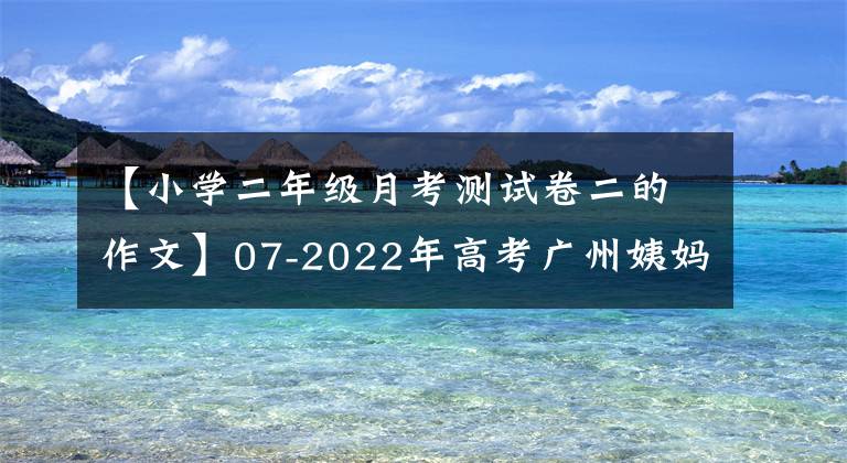 【小學(xué)二年級月考測試卷二的作文】07-2022年高考廣州姨媽語第二次測量12篇基準(zhǔn)評價(jià)和評論。