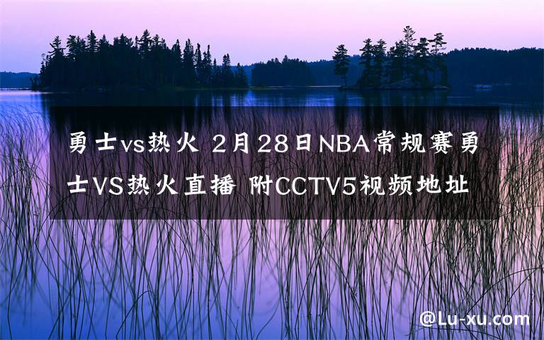 勇士vs熱火 2月28日NBA常規(guī)賽勇士VS熱火直播 附CCTV5視頻地址及比賽時(shí)間