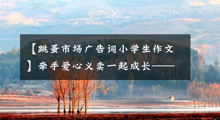 【跳蚤市場廣告詞小學生作文】牽手愛心義賣一起成長——阿克塞縣小學少先隊紅領巾跳蚤市場愛心義賣活動