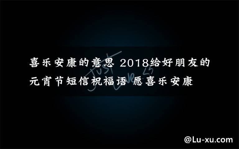 喜樂安康的意思 2018給好朋友的元宵節(jié)短信祝福語 愿喜樂安康