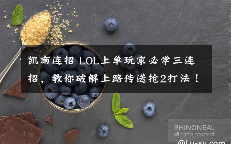 凱南連招 LOL上單玩家必學(xué)三連招，教你破解上路傳送搶2打法！