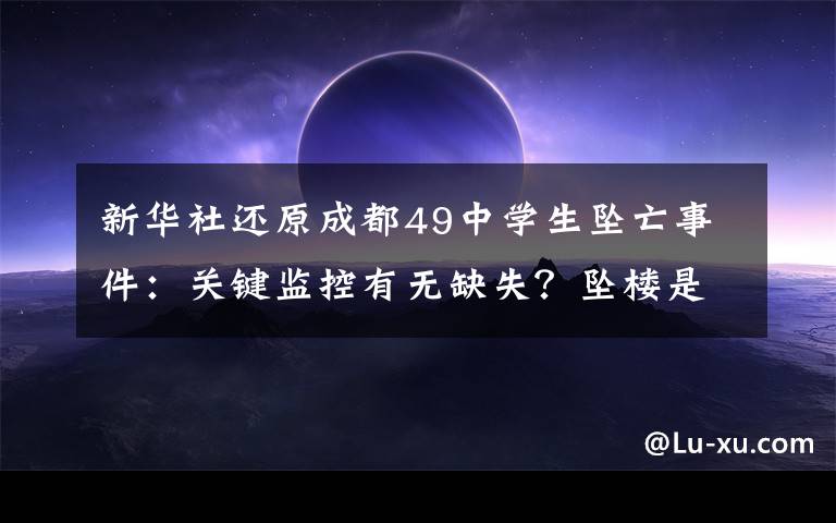 新華社還原成都49中學(xué)生墜亡事件：關(guān)鍵監(jiān)控有無缺失？墜樓是如何發(fā)生的？孩子為何走到這一步？ 對此大家怎么看？