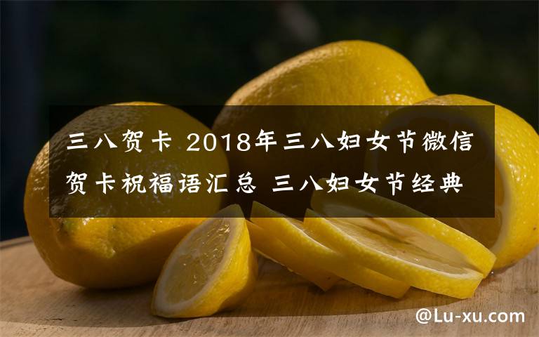 三八賀卡 2018年三八婦女節(jié)微信賀卡祝福語匯總 三八婦女節(jié)經(jīng)典祝福語大全