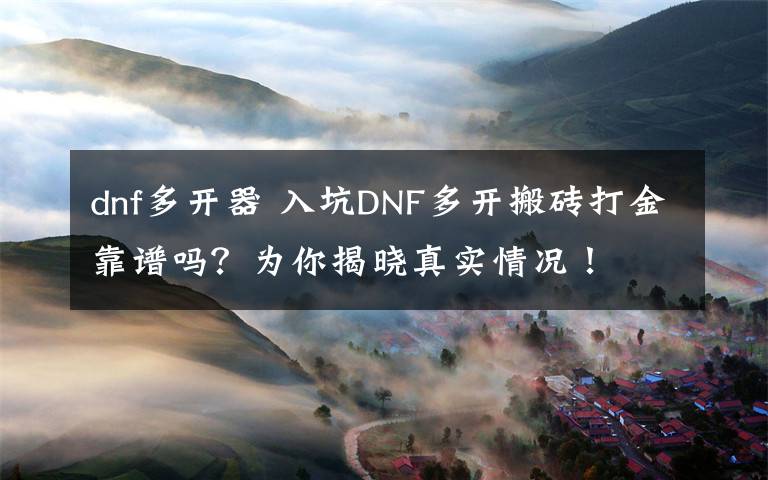 dnf多開器 入坑DNF多開搬磚打金靠譜嗎？為你揭曉真實(shí)情況！