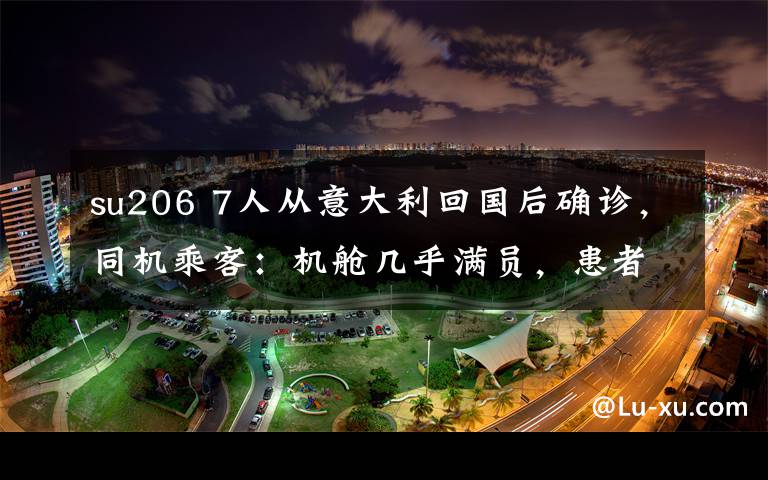 su206 7人從意大利回國后確診，同機(jī)乘客：機(jī)艙幾乎滿員，患者咳嗽