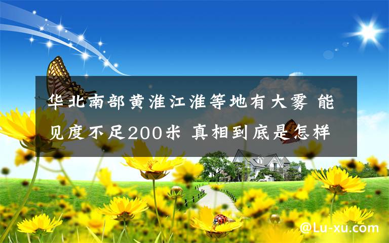 華北南部黃淮江淮等地有大霧 能見度不足200米 真相到底是怎樣的？