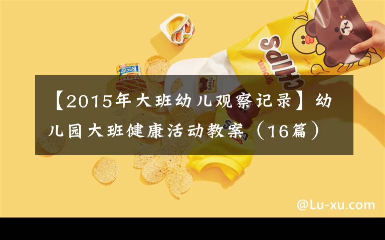 【2015年大班幼兒觀察記錄】幼兒園大班健康活動教案（16篇）