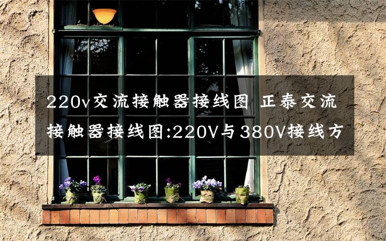 220v交流接觸器接線圖 正泰交流接觸器接線圖:220V與380V接線方法是一樣的嗎