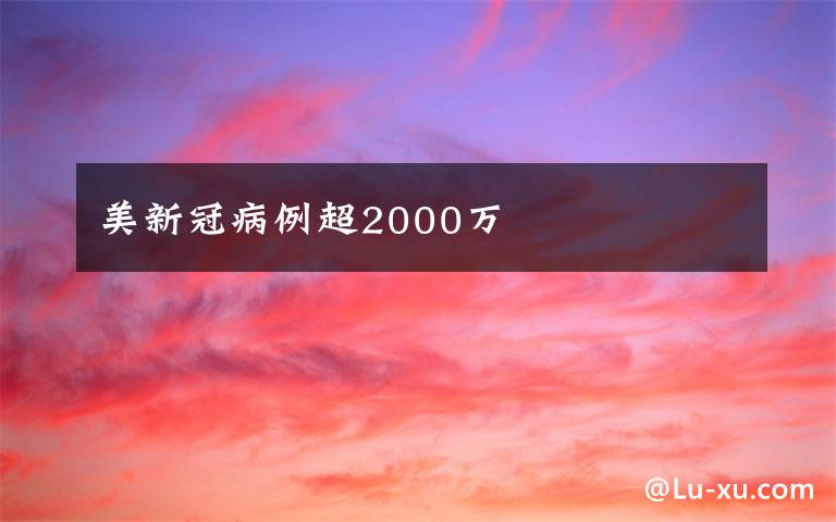 美新冠病例超2000萬