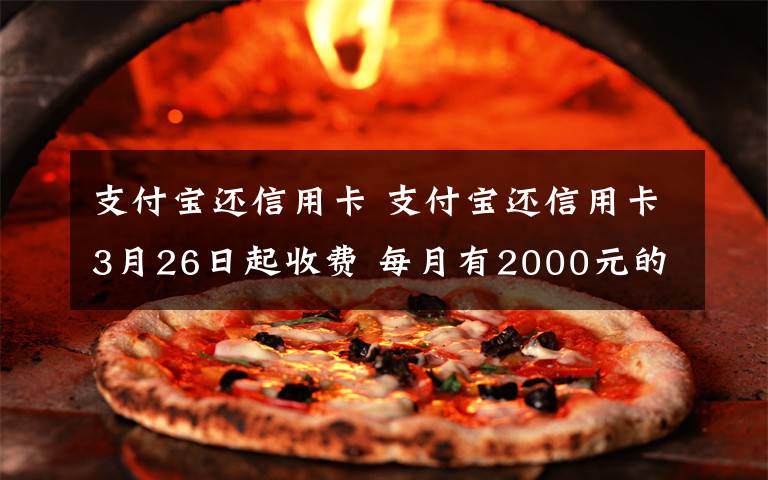 支付寶還信用卡 支付寶還信用卡3月26日起收費 每月有2000元的免費還款額度