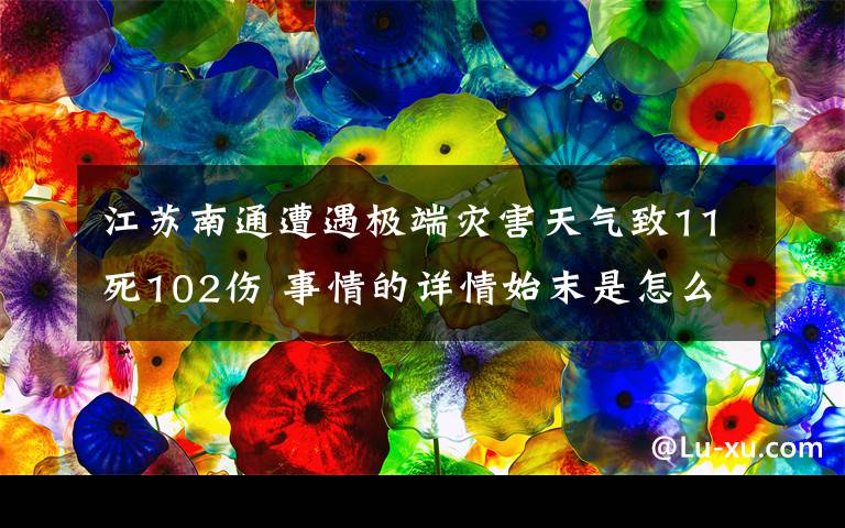 江蘇南通遭遇極端災(zāi)害天氣致11死102傷 事情的詳情始末是怎么樣了！