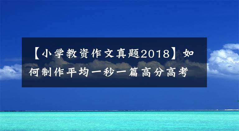 【小學(xué)教資作文真題2018】如何制作平均一秒一篇高分高考作文飛行槳文心大模型？