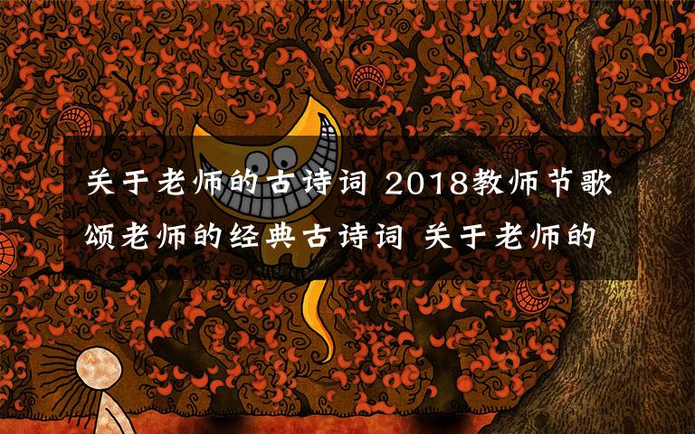 關(guān)于老師的古詩詞 2018教師節(jié)歌頌老師的經(jīng)典古詩詞 關(guān)于老師的古詩詞18首