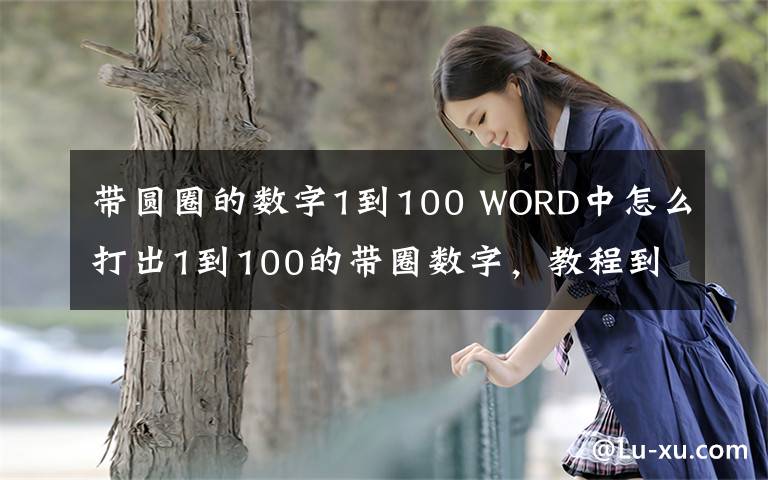 帶圓圈的數(shù)字1到100 WORD中怎么打出1到100的帶圈數(shù)字，教程到，如何在WORD中打出1到