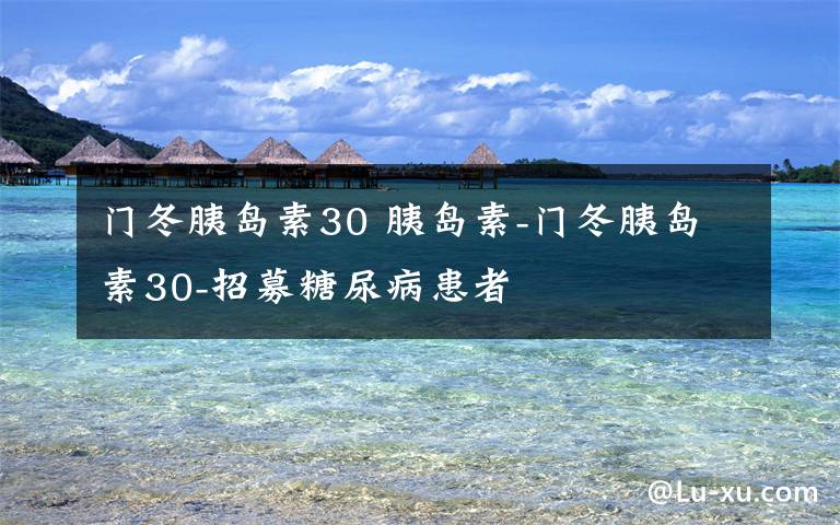 門(mén)冬胰島素30 胰島素-門(mén)冬胰島素30-招募糖尿病患者