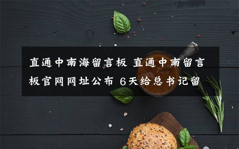 直通中南海留言板 直通中南留言板官網(wǎng)網(wǎng)址公布 6天給總書記留言25000條