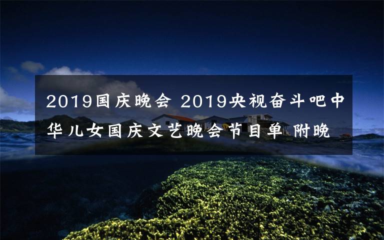 2019國慶晚會 2019央視奮斗吧中華兒女國慶文藝晚會節(jié)目單 附晚會播出時間及直播