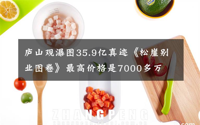 廬山觀瀑圖35.9億真跡《松崖別業(yè)圖卷》最高價(jià)格是7000多萬