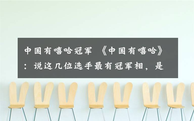 中國(guó)有嘻哈冠軍 《中國(guó)有嘻哈》：說(shuō)這幾位選手最有冠軍相，是有原因的