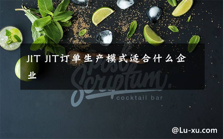 JIT JIT訂單生產(chǎn)模式適合什么企業(yè)