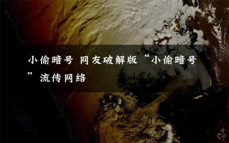 小偷暗號 網(wǎng)友破解版“小偷暗號”流傳網(wǎng)絡(luò)