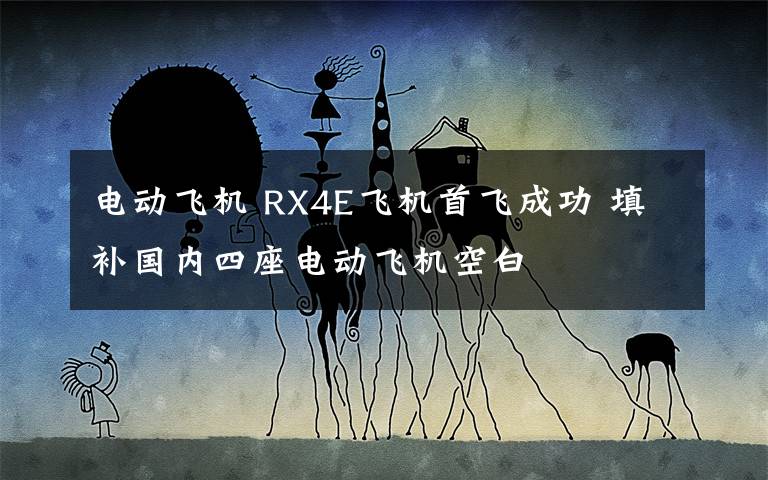 電動(dòng)飛機(jī) RX4E飛機(jī)首飛成功 填補(bǔ)國(guó)內(nèi)四座電動(dòng)飛機(jī)空白