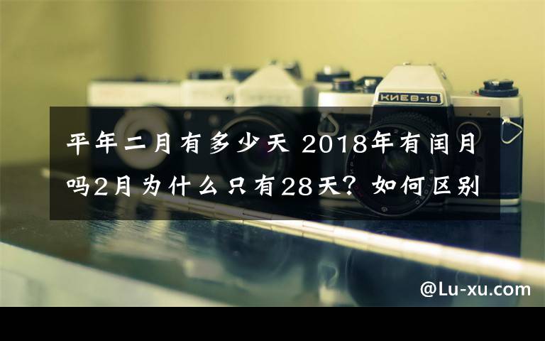 平年二月有多少天 2018年有閏月嗎2月為什么只有28天？如何區(qū)別平年閏年2月有多少天