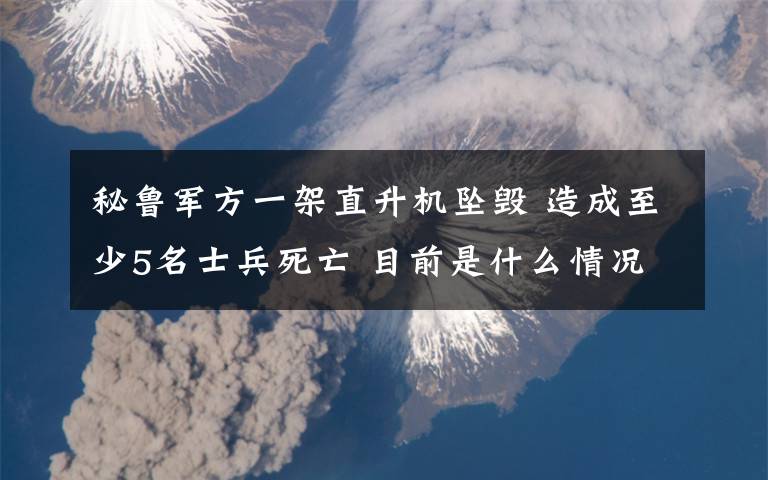 秘魯軍方一架直升機(jī)墜毀 造成至少5名士兵死亡 目前是什么情況？