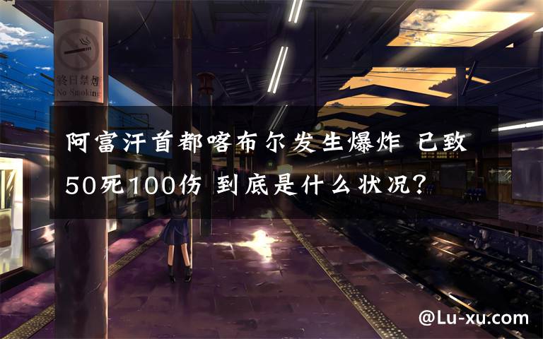 阿富汗首都喀布爾發(fā)生爆炸 已致50死100傷 到底是什么狀況？