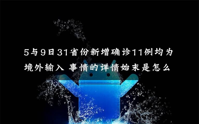 5與9日31省份新增確診11例均為境外輸入 事情的詳情始末是怎么樣了！