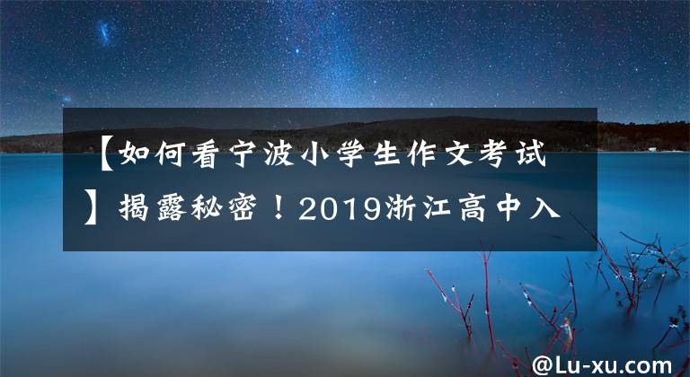 【如何看寧波小學生作文考試】揭露秘密！2019浙江高中入學考試作文今年有新趨勢