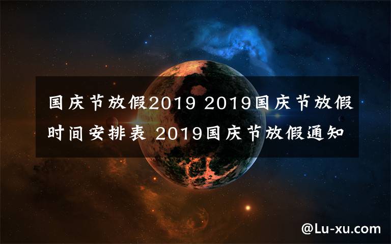 國慶節(jié)放假2019 2019國慶節(jié)放假時間安排表 2019國慶節(jié)放假通知范文要怎么寫