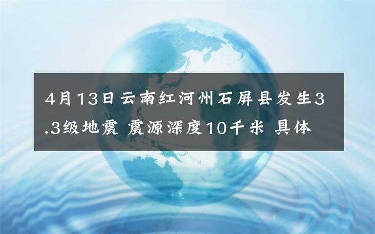 4月13日云南紅河州石屏縣發(fā)生3.3級地震 震源深度10千米 具體是啥情況?