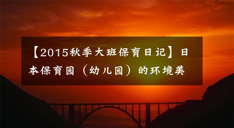 【2015秋季大班保育日記】日本保育園（幼兒園）的環(huán)境美學(xué)