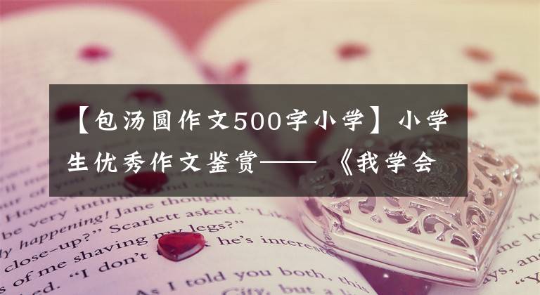 【包湯圓作文500字小學(xué)】小學(xué)生優(yōu)秀作文鑒賞—— 《我學(xué)會(huì)了包餃子》 300字，范文5篇。