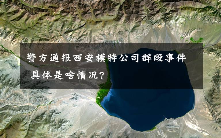 警方通報(bào)西安模特公司群毆事件 具體是啥情況?