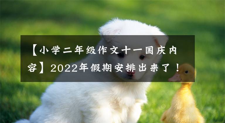 【小學(xué)二年級作文十一國慶內(nèi)容】2022年假期安排出來了！這三個(gè)假期不休息，春節(jié)前國慶節(jié)后都是7天半