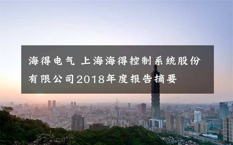 海得電氣 上海海得控制系統(tǒng)股份有限公司2018年度報告摘要