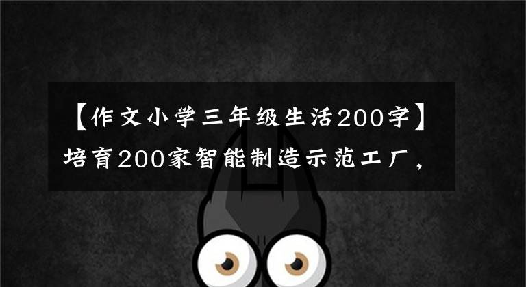 【作文小學三年級生活200字】培育200家智能制造示范工廠，支持政策出臺，提高消費品工業(yè)數(shù)字化水平。