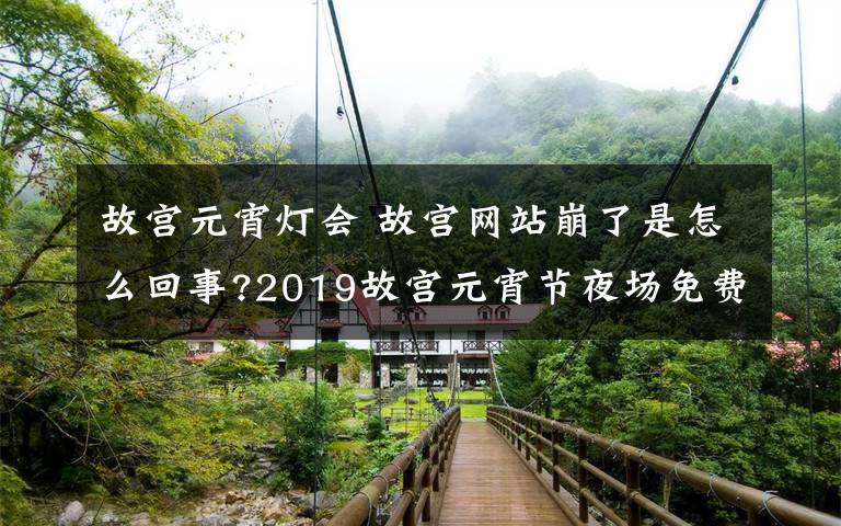 故宮元宵燈會 故宮網(wǎng)站崩了是怎么回事?2019故宮元宵節(jié)夜場免費參觀提前預(yù)約