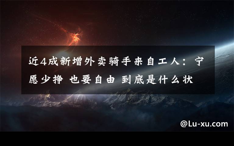 近4成新增外賣騎手來自工人：寧愿少掙 也要自由 到底是什么狀況？