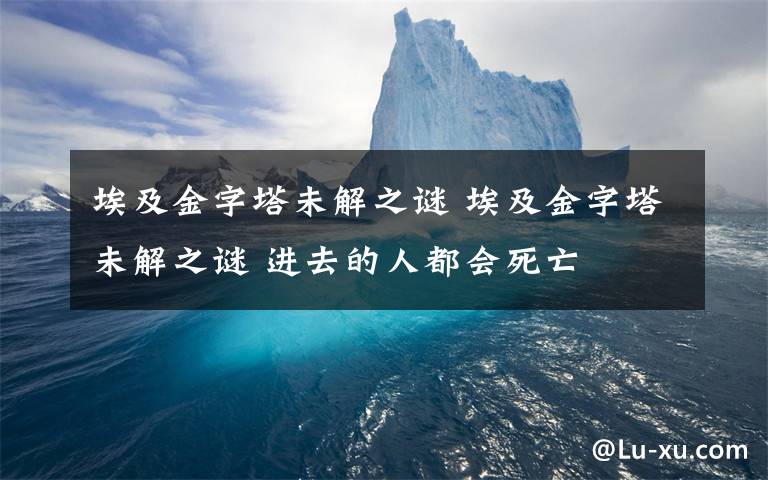 埃及金字塔未解之謎 埃及金字塔未解之謎 進(jìn)去的人都會(huì)死亡