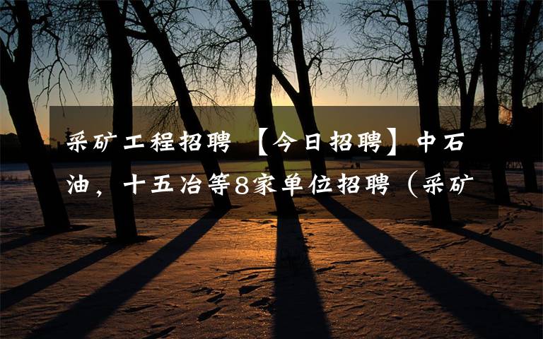 采礦工程招聘 【今日招聘】中石油，十五冶等8家單位招聘（采礦、地質(zhì)、石油······）