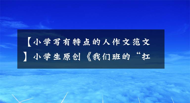 【小學(xué)寫有特點(diǎn)的人作文范文】小學(xué)生原創(chuàng)《我們班的“扛把子”田雨凱》，突出特點(diǎn)，寫得很好。