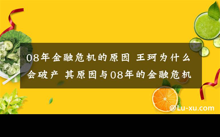 08年金融危機的原因 王珂為什么會破產(chǎn) 其原因與08年的金融危機恐怕脫不了關(guān)系