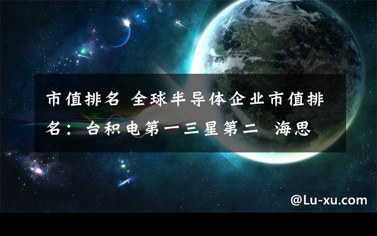 市值排名 全球半導(dǎo)體企業(yè)市值排名：臺(tái)積電第一三星第二  海思第十