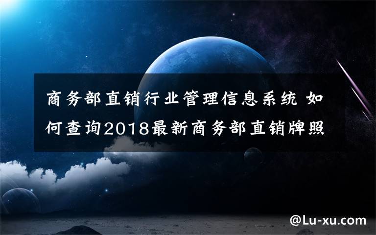 商務(wù)部直銷行業(yè)管理信息系統(tǒng) 如何查詢2018最新商務(wù)部直銷牌照名單?