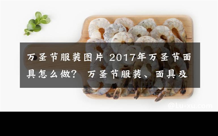 萬(wàn)圣節(jié)服裝圖片 2017年萬(wàn)圣節(jié)面具怎么做？ 萬(wàn)圣節(jié)服裝、面具及南瓜燈制作方法