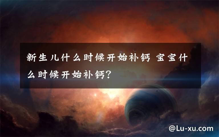 新生兒什么時候開始補鈣 寶寶什么時候開始補鈣？