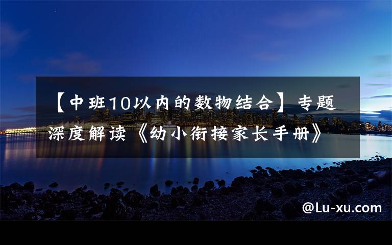 【中班10以內(nèi)的數(shù)物結(jié)合】專題深度解讀《幼小銜接家長(zhǎng)手冊(cè)》：別讓你的準(zhǔn)備，成無(wú)用功